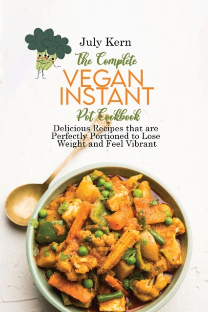 The Complete Vegan Instant Pot Cookbook : Delicious Recipes that are Perfectly Portioned to Lose Weight and Feel Vibrant, Paperback / softback Book