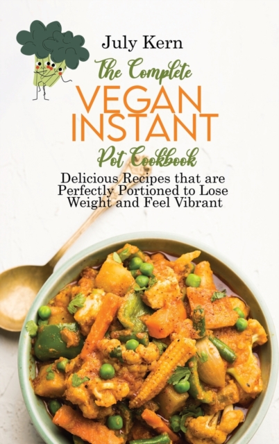 The Complete Vegan Instant Pot Cookbook : Delicious Recipes that are Perfectly Portioned to Lose Weight and Feel Vibrant, Hardback Book