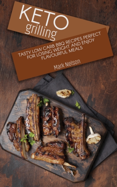 Keto Grilling : Tasty Low Carb BBQ Recipes Perfect for Losing Weight and Enjoy Flavourful Meals, Hardback Book