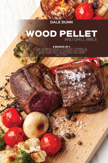 Wood Pellet and Grill Bible : 3 Books in 1: The Ultimate Guide to a Perfect Barbecue with Over 150 Recipes for BBQ and Smoked Meat, Game, Fish, Vegetables and More Like a Pro, Paperback / softback Book