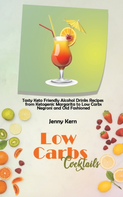 Low Carbs Cocktails : Tasty Keto Friendly Alcohol Drinks Recipes from Ketogenic Margarita to Low Carbs Negroni and Old Fashioned, Hardback Book