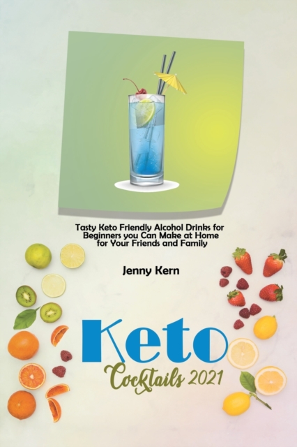 Keto Cocktails 2021 : Tasty Keto Friendly Alcohol Drinks for Beginners you Can Make at Home for Your Friends and Family, Paperback / softback Book