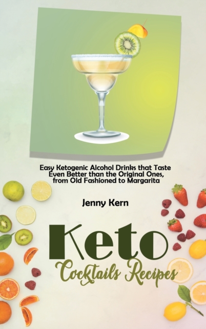 Keto Cocktails Recipes : Easy Ketogenic Alcohol Drinks that Taste Even Better than the Original Ones, from Old Fashioned to Margarita, Hardback Book