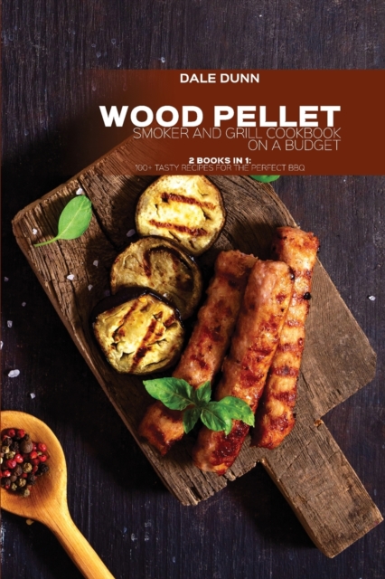 Wood Pellet Smoker and Grill Cookbook on a Budget : 2 Books in 1: 100+ Tasty Recipes for the Perfect BBQ, Paperback / softback Book
