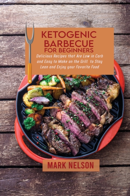 Ketogenic Barbecue for Beginners : Delicious Recipes that Are Low in Carb and Easy to Make on the Grill to Stay Lean and Enjoy your Favorite Food, Paperback / softback Book