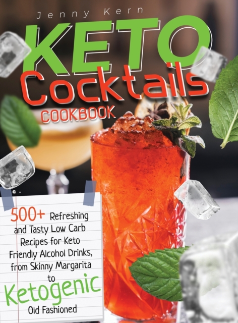 Keto Cocktails Cookbook : 500+ Refreshing Low Carb Recipes for Keto Friendly Alcohol Drinks, from Skinny Margarita to Ketogenic Old Fashioned, Hardback Book