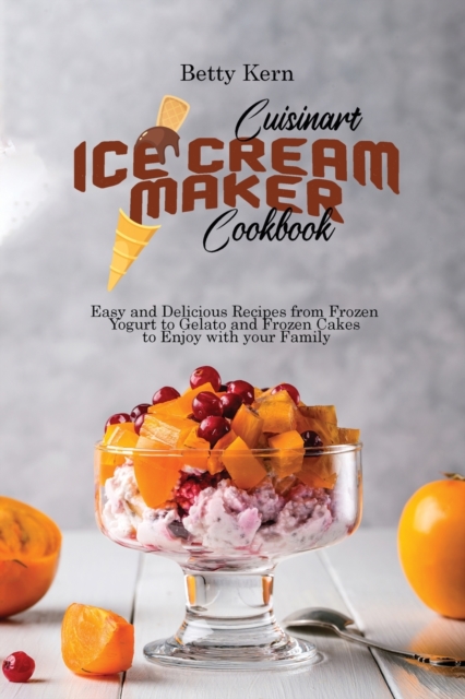 Cuisinart Ice Cream Maker Cookbook : Easy and Delicious Recipes from Frozen Yogurt to Gelato and Frozen Cakes to Enjoy with your Family, Paperback / softback Book