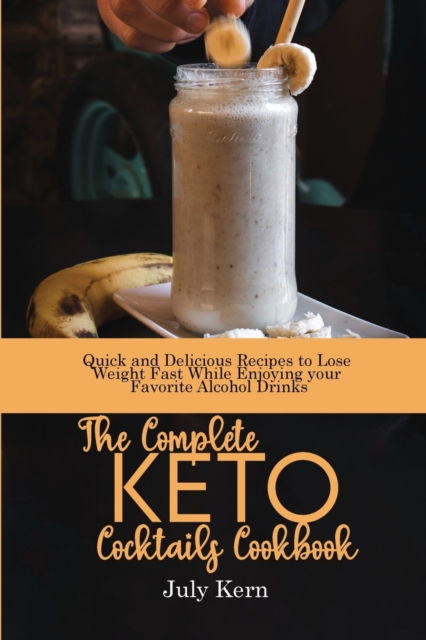 The Complete Keto Cocktails Cookbook : Quick and Delicious Recipes to Lose Weight Fast While Enjoying your Favorite Alcohol Drinks, Paperback / softback Book