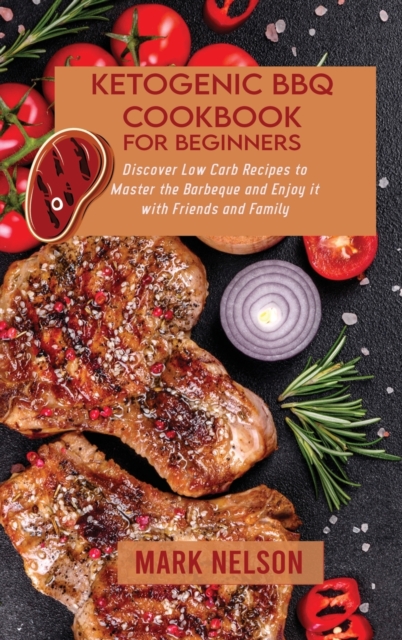 Ketogenic BBQ Cookbook for Beginners : Discover Low Carb Recipes to Master the Barbeque and Enjoy it with Friends and Family, Hardback Book