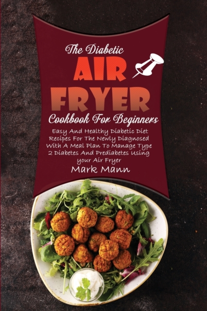 The Diabetic Air Fryer Cookbook For Beginners : Easy And Healthy Diabetic Diet Recipes For The Newly Diagnosed With A Meal Plan To Manage Type 2 Diabetes And Prediabetes Using your Air Fryer, Paperback / softback Book