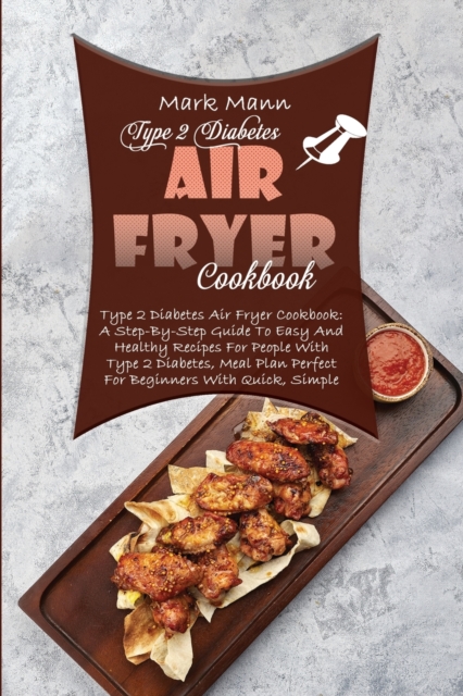 Type 2 Diabetes Air Fryer Cookbook : A Step-By-Step Guide To Easy And Healthy Recipes For People With Type 2 Diabetes, Meal Plan Perfect For Beginners With Quick, Simple And Delicious Fried Recipes, Paperback / softback Book