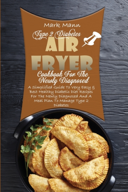 Type 2 Diabetes Air Fryer Cookbook For The Newly Diagnosed : A Simplified Guide To Very Easy & Best Healthy Diabetic Diet Recipes For The Newly Diagnosed And A Meal Plan To Manage Type 2 Diabetes, Paperback / softback Book