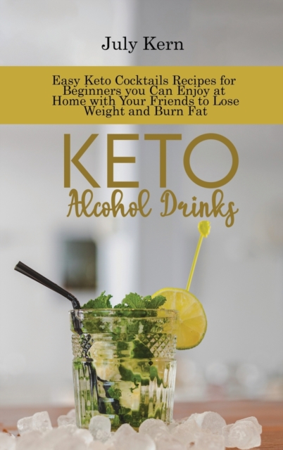 Keto Alcohol Drinks : Easy Keto Cocktails Recipes for Beginners you Can Enjoy at Home with Your Friends to Lose Weight and Burn Fat, Hardback Book