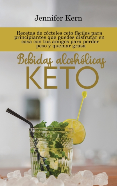 Bebidas alcoholicas Keto : Recetas de cocteles ceto faciles para principiantes que puedes disfrutar en casa con tus amigos para perder peso y quemar grasa, Hardback Book
