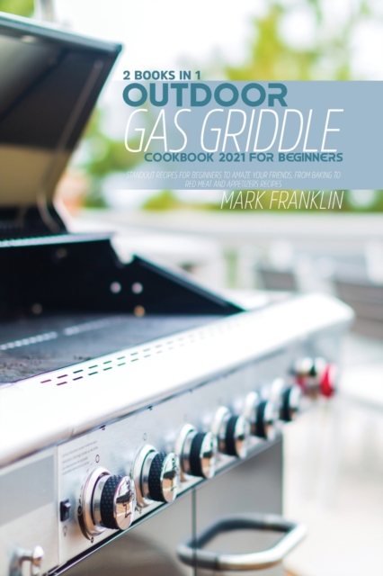Outdoor Gas Griddle Cookbook 2021 for Beginners : 2 Books in 1: Standout Recipes for Beginners to Amaze yourFriends, From Baking to Red Meat and Appetizers Recipes, Paperback / softback Book