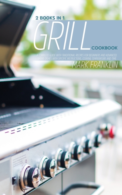 Grill Cookbook : 2 Books 1: A Complete Guide with Traditional Recipes for Beginners and Advanced. Smoke Dishes with SpecificInstructions, Cooking Temperature and Time, Hardback Book
