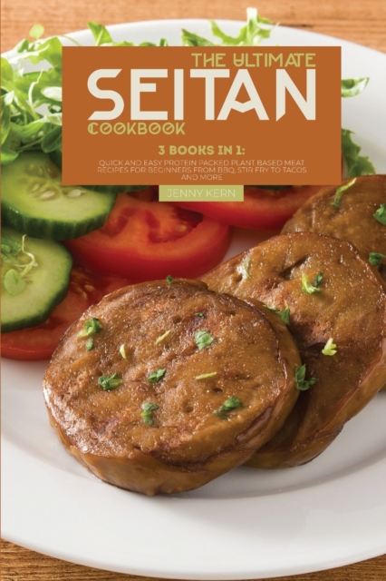 The Ultimate Seitan Cookbook : 3 Books in 1: Quick and Easy Protein Packed Plant Based Meat Recipes for Beginners from BBQ, Stir Fry to Tacos and More, Paperback / softback Book