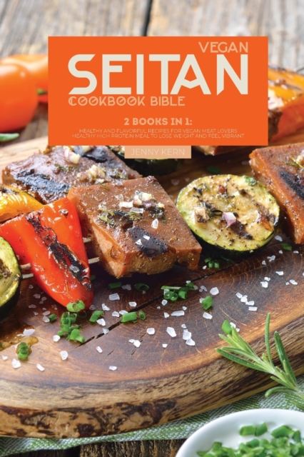 Vegan Seitan Cookbook Bible : 2 Books in 1: Healthy and Flavorful Recipes for Vegan Meat Lovers Healthy High Protein Meal to Lose Weight and Feel Vibrant, Paperback / softback Book