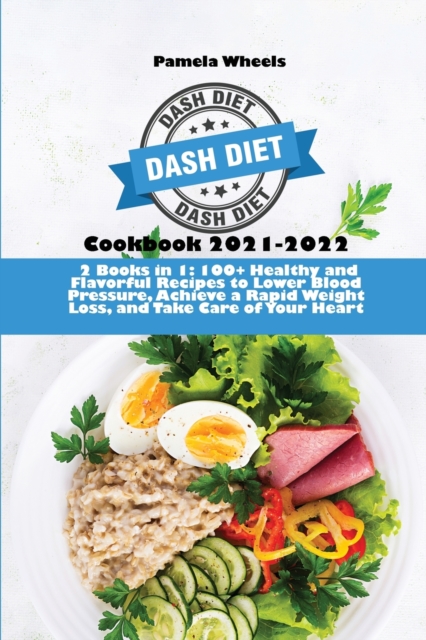 Dash Diet Cookbook 2021-2022 : 2 Books in 1: 100+ Healthy and Flavorful Recipes to Lower Blood Pressure, Achieve a Rapid Weight Loss, and Take Care of Your Heart, Paperback / softback Book