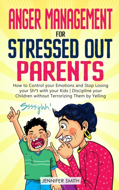 Anger Management for Stressed Out Parents : How to Control your Emotions and Stop Losing your Sh*t with your Kids Discipline your Children without Terrorizing Them by Yelling, Hardback Book