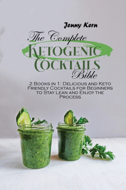 The Complete Ketogenic Cocktails Bible : 2 Books in 1: Delicious and Keto Friendly Cocktails for Beginners to Stay Lean and Enjoy the Process, Paperback / softback Book