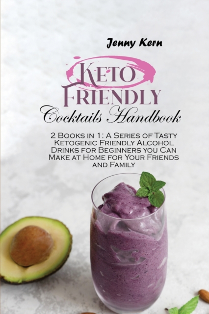 Keto Friendly Cocktails Handbook : 2 Books in 1: A Series of Tasty Ketogenic Friendly Alcohol Drinks for Beginners you Can Make at Home for Your Friends and Family, Paperback / softback Book