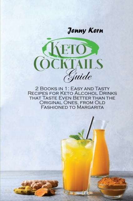 Keto Cocktails Guide : 2 Books in 1: Easy and Tasty Recipes for Keto Alcohol Drinks that Taste Even Better than the Original Ones, from Old Fashioned to Margarita, Paperback / softback Book