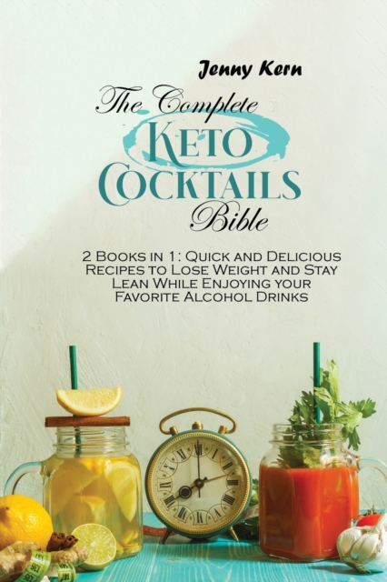 The Complete Keto Cocktails Bible : 2 Books in 1: Quick and Delicious Recipes to Lose Weight and Stay Lean While Enjoying your Favorite Alcohol Drinks, Paperback / softback Book