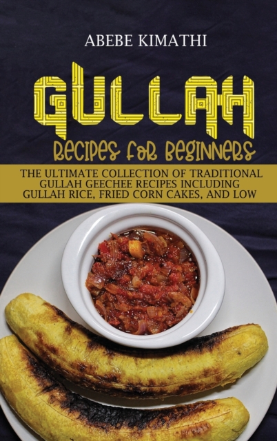 Gullah Recipes for Beginners : The Ultimate Collection of Traditional Gullah Geechee Recipes Including Gullah Rice, Fried Corn Cakes, and Low Country Peaches and Cream Pie, Hardback Book