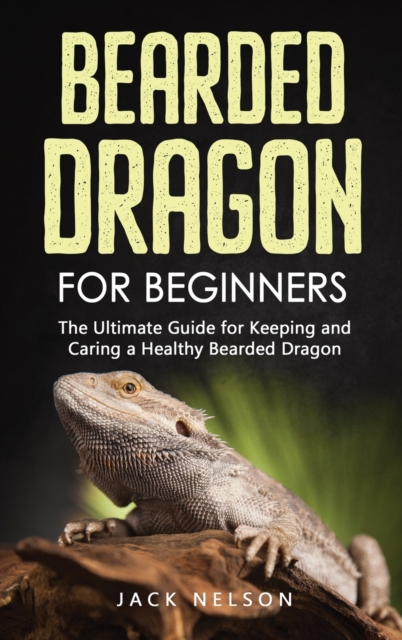 Bearded Dragon for Beginners : The Ultimate Guide for Keeping and Caring a Healthy Bearded Dragon, Hardback Book