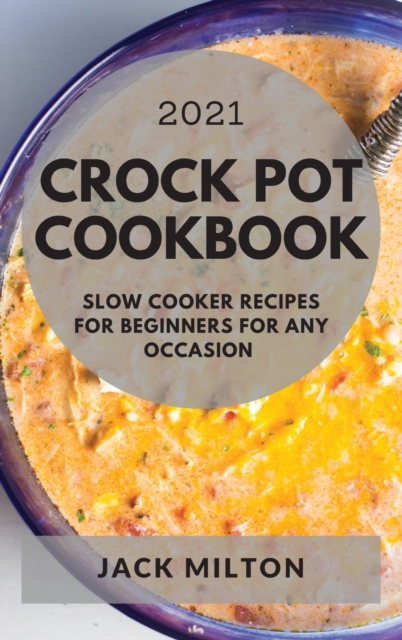 Crock Pot Cookbook 2021 : Slow Cooker Recipes for Beginners for Any Occasion, Hardback Book