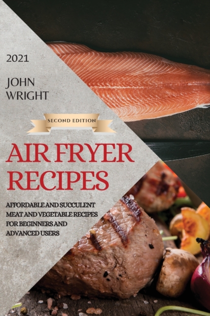Air Fryer Recipes 2021 - Second Edition : Affordable and Succulent Meat and Vegetable Recipes for Beginners and Advanced Users, Paperback / softback Book