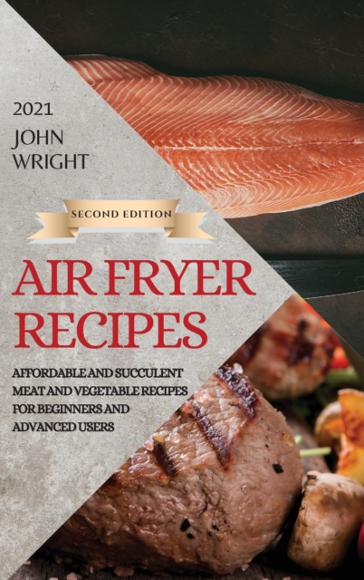 Air Fryer Recipes 2021 - Second Edition : Affordable and Succulent Meat and Vegetable Recipes for Beginners and Advanced Users, Hardback Book