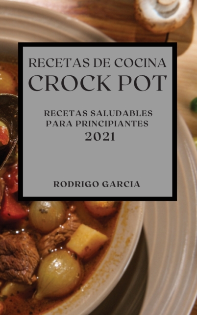 Recetas de Cocina Crock-Pot 2021 (Crock Pot Recipes Spanish Edition) : Recetas Saludables Para Principiantes, Hardback Book