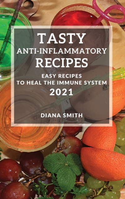 Tasty Anti-Inflammatory Recipes 2021 : Easy Recipes to Heal the Immune System, Hardback Book