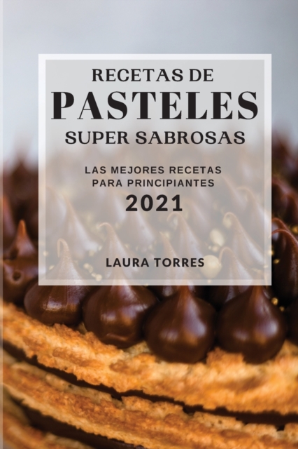 Recetas de Pasteles Super Sabrosas 2021 (Cake Recipes 2021 Spanish Edition) : Las Mejores Recetas Para Principiantes, Paperback / softback Book