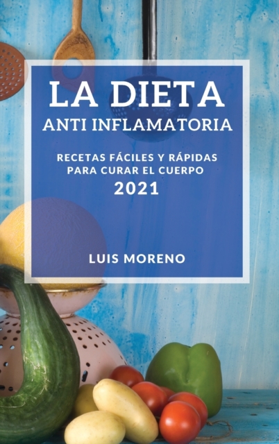 La Dieta Anti Inflamatoria 2021 (Anti-Inflammatory Diet 2021 Spanish Edition) : Recetas Faciles Y Rapidas Para Curar El Cuerpo, Hardback Book