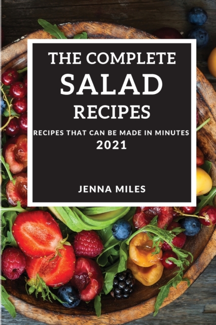 The Complete Salad Recipes 2021 : Recipes That Can Be Made in Minutes, Paperback / softback Book