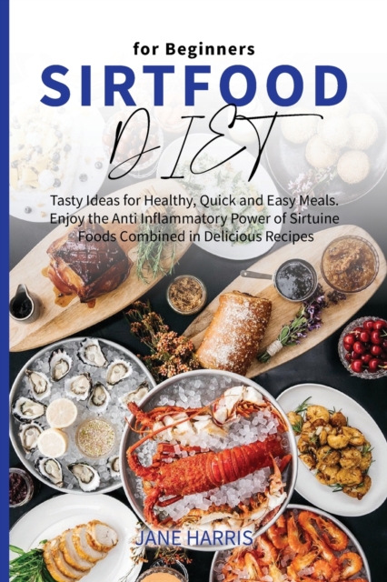 Sirtfood Diet for Beginners : Tasty Ideas for Healthy, Quick and Easy Meals. Enjoy the Anti Inflammatory Power of Sirtuine Foods Combined in Delicious Recipes, Paperback / softback Book