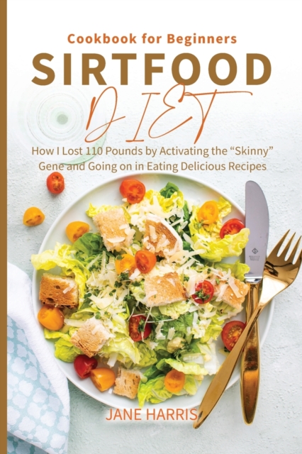 Sirtfood Diet Cookbook for Beginners : How I Lost 110 Pounds by Activating the "Skinny" Gene and Going on in Eating Delicious Recipes, Paperback / softback Book