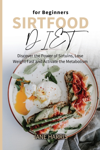 Sirtfood Diet for Beginners : Discover the Power of Sirtuins, Lose Weight Fast and Activate the Metabolism, Paperback / softback Book