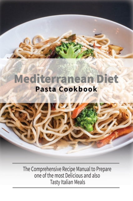 Mediterranean Diet Pasta Cookbook : The Comprehensive Recipe Manual to Prepare one of the most Delicious and also Tasty Italian Meals, Paperback / softback Book