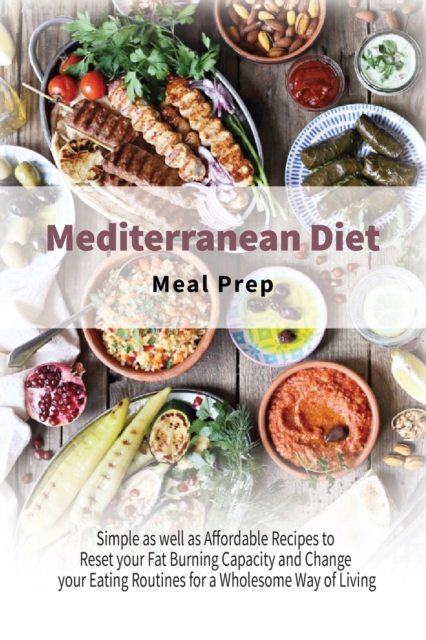 Mediterranean Diet Meal Prep : Simple as well as Affordable Recipes to Reset your Fat Burning Capacity and Change your Eating Routines for a Wholesome Way of Living, Paperback / softback Book