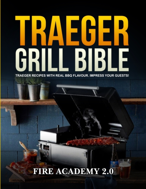 Traeger Grill Bible : Traeger Recipes With Real Bbq Flavour. Impress Your Guests!, Paperback / softback Book