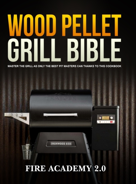 Wood Pellet Grill Bible : Master The Grill As Only The Best Pit Masters Can Thanks To This Cookbook, Hardback Book