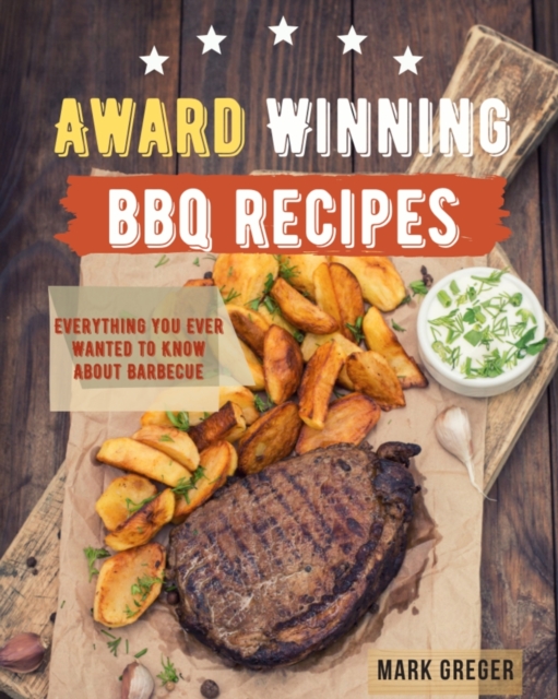 Award Winning BBQ Recipes : Everything You Ever Wanted To Know About Barbecue, Paperback / softback Book