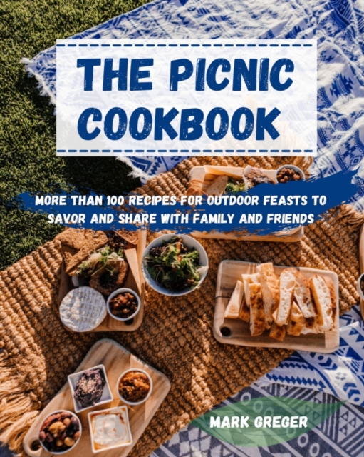 The PICNIC cookbook : More Than 100 Recipes For Outdoor Feasts To Savor And Share With Family And Friends, Paperback / softback Book