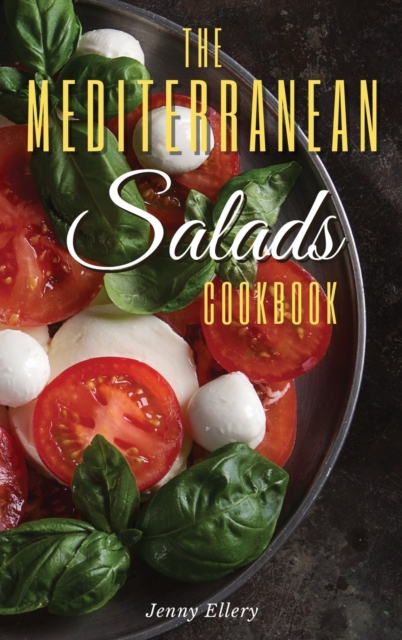 The Mediterranean Salads Cookbook : An Irresistible Collection of Easy and Fast Mediterranean Salads for Natural Weight Loss and Healthy Living. 50 Recipes with Pictures, Hardback Book