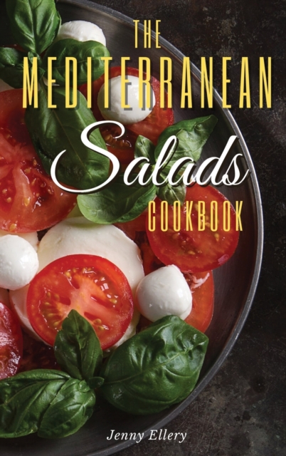The Mediterranean Salads Cookbook : An Irresistible Collection of Easy and Fast Mediterranean Salads for Natural Weight Loss and Healthy Living. 50 Recipes with Pictures, Hardback Book