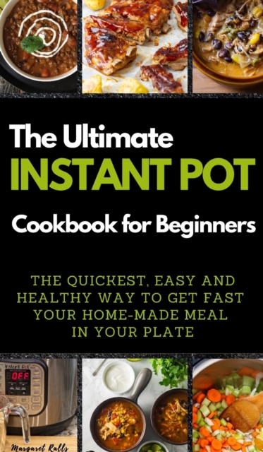 The Ultimate Instant Pot Cookbook for Beginners : THE QUICKEST, EASY AND HEALTHY WAY TO GET FAST YOUR HOME-MADE MEAL IN YOUR PLATE. 50 Recipes with Pictures, Hardback Book